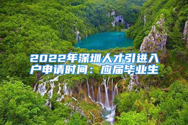 2022年深圳人才引進(jìn)入戶申請(qǐng)時(shí)間：應(yīng)屆畢業(yè)生