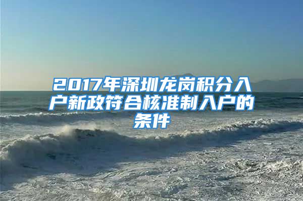 2017年深圳龍崗積分入戶新政符合核準(zhǔn)制入戶的條件