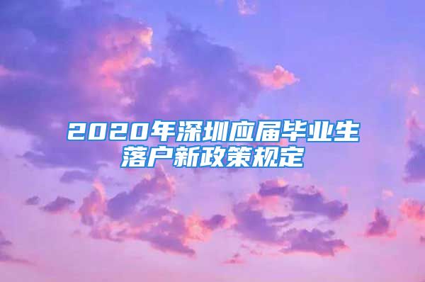 2020年深圳應屆畢業(yè)生落戶新政策規(guī)定