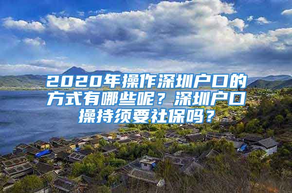 2020年操作深圳戶口的方式有哪些呢？深圳戶口操持須要社保嗎？