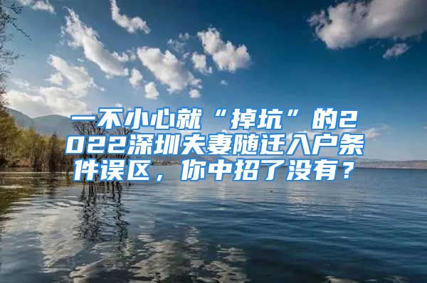 一不小心就“掉坑”的2022深圳夫妻隨遷入戶條件誤區(qū)，你中招了沒(méi)有？