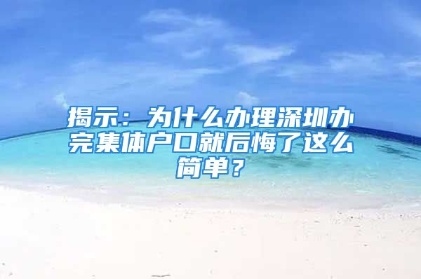 揭示：為什么辦理深圳辦完集體戶口就后悔了這么簡單？