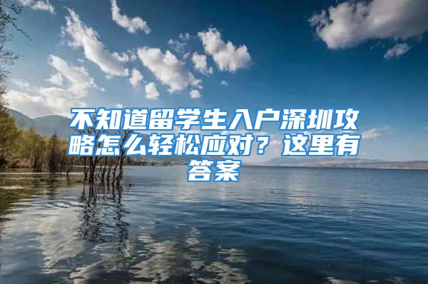 不知道留學生入戶深圳攻略怎么輕松應對？這里有答案