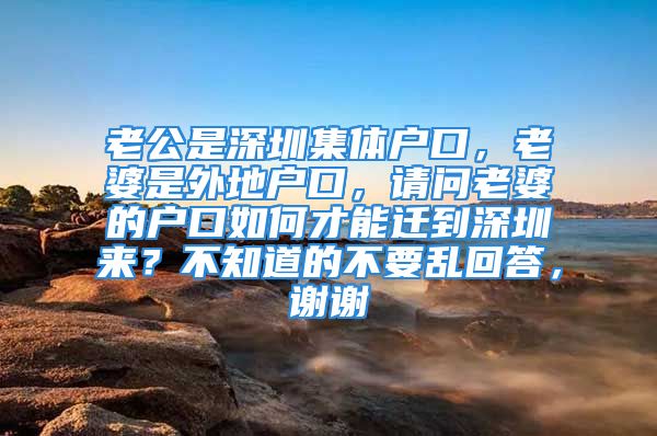 老公是深圳集體戶口，老婆是外地戶口，請問老婆的戶口如何才能遷到深圳來？不知道的不要亂回答，謝謝