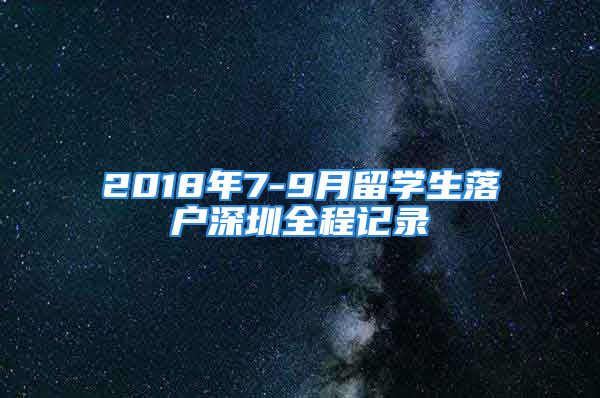 2018年7-9月留學生落戶深圳全程記錄