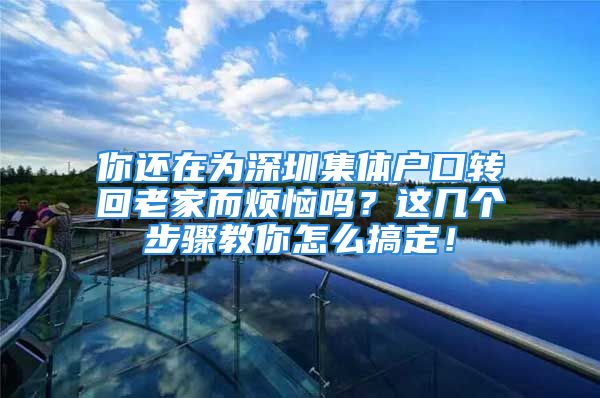 你還在為深圳集體戶口轉(zhuǎn)回老家而煩惱嗎？這幾個(gè)步驟教你怎么搞定！