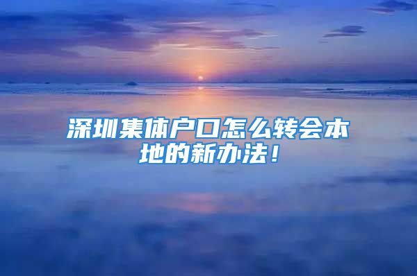 深圳集體戶口怎么轉會本地的新辦法！