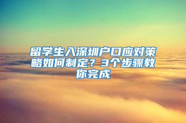 留學生入深圳戶口應對策略如何制定？3個步驟教你完成