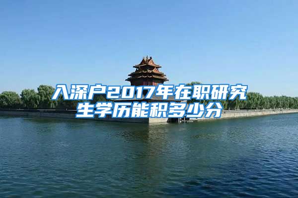 入深戶2017年在職研究生學(xué)歷能積多少分