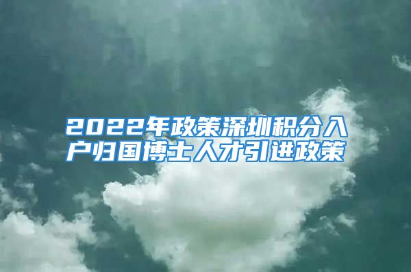 2022年政策深圳積分入戶歸國(guó)博士人才引進(jìn)政策