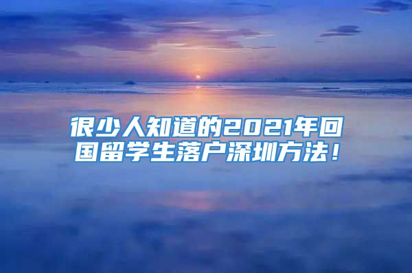 很少人知道的2021年回國(guó)留學(xué)生落戶深圳方法！