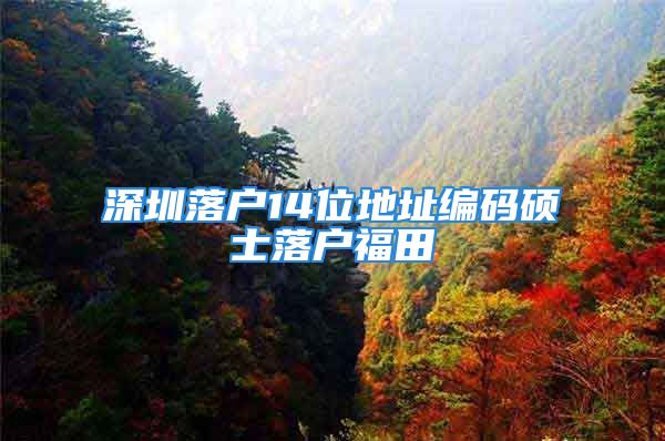 深圳落戶14位地址編碼碩士落戶福田