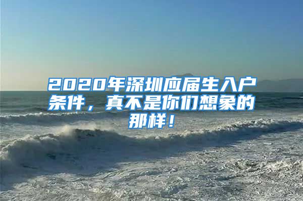 2020年深圳應(yīng)屆生入戶條件，真不是你們想象的那樣！