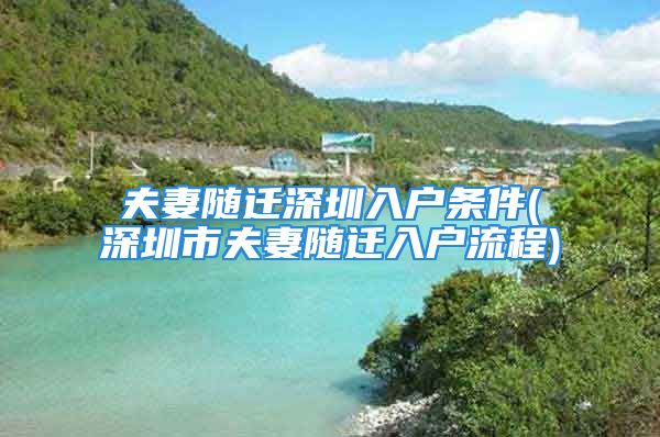 夫妻隨遷深圳入戶條件(深圳市夫妻隨遷入戶流程)