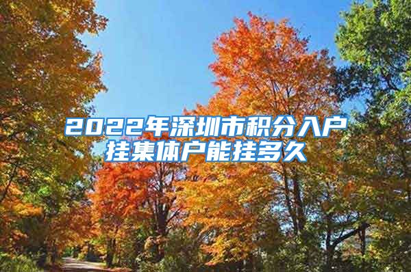 2022年深圳市積分入戶掛集體戶能掛多久