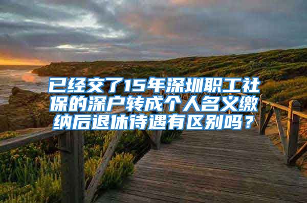 已經(jīng)交了15年深圳職工社保的深戶轉(zhuǎn)成個人名義繳納后退休待遇有區(qū)別嗎？