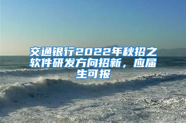 交通銀行2022年秋招之軟件研發(fā)方向招新，應(yīng)屆生可報(bào)