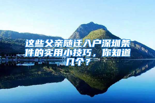 這些父親隨遷入戶深圳條件的實(shí)用小技巧，你知道幾個(gè)？