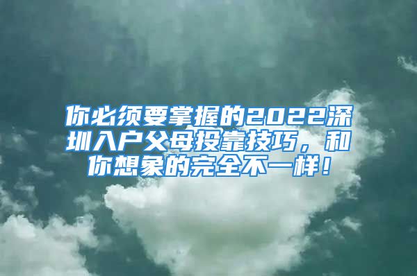 你必須要掌握的2022深圳入戶父母投靠技巧，和你想象的完全不一樣！