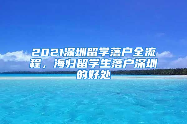 2021深圳留學(xué)落戶全流程，海歸留學(xué)生落戶深圳的好處