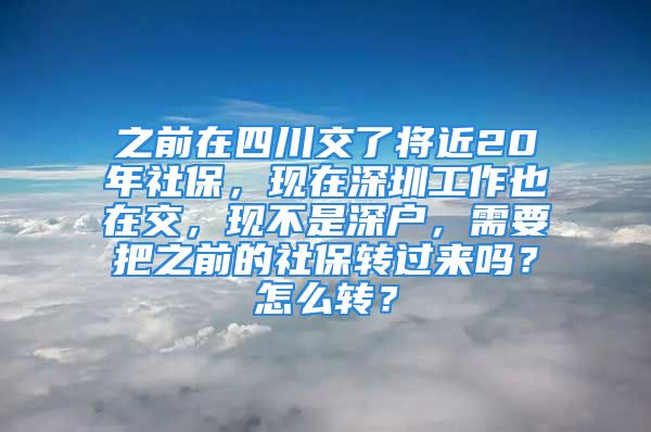 之前在四川交了將近20年社保，現(xiàn)在深圳工作也在交，現(xiàn)不是深戶(hù)，需要把之前的社保轉(zhuǎn)過(guò)來(lái)嗎？怎么轉(zhuǎn)？