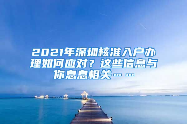 2021年深圳核準入戶辦理如何應對？這些信息與你息息相關(guān)……