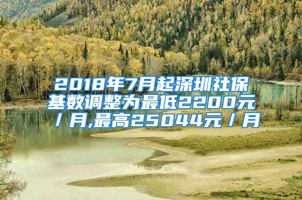 2018年7月起深圳社?；鶖嫡{整為最低2200元／月,最高25044元／月