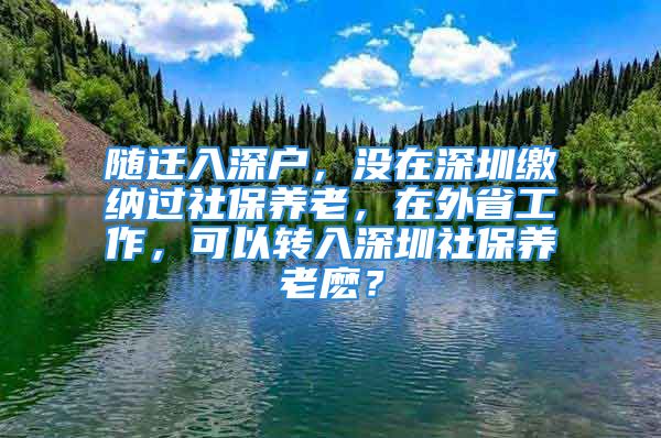 隨遷入深戶，沒(méi)在深圳繳納過(guò)社保養(yǎng)老，在外省工作，可以轉(zhuǎn)入深圳社保養(yǎng)老麼？