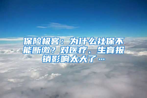 保險(xiǎn)極客：為什么社保不能斷繳？對醫(yī)療、生育報(bào)銷影響太大了…