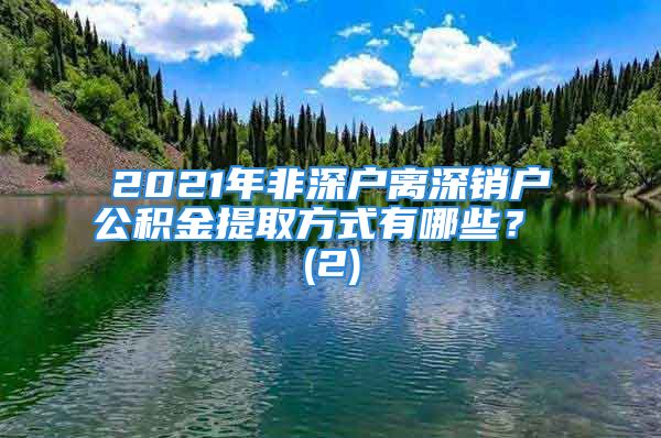 2021年非深戶離深銷戶公積金提取方式有哪些？ (2)