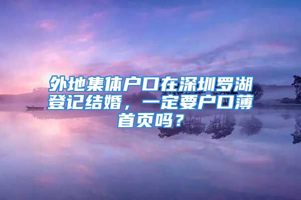 外地集體戶口在深圳羅湖登記結(jié)婚，一定要戶口薄首頁(yè)嗎？