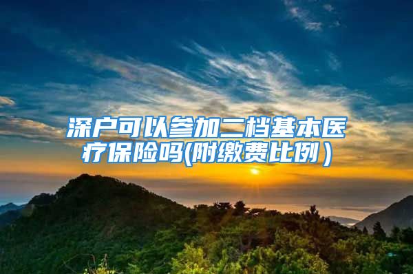 深戶可以參加二檔基本醫(yī)療保險嗎(附繳費比例）