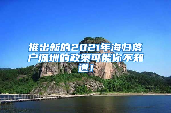 推出新的2021年海歸落戶深圳的政策可能你不知道！