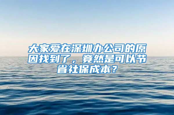 大家愛在深圳辦公司的原因找到了，竟然是可以節(jié)省社保成本？