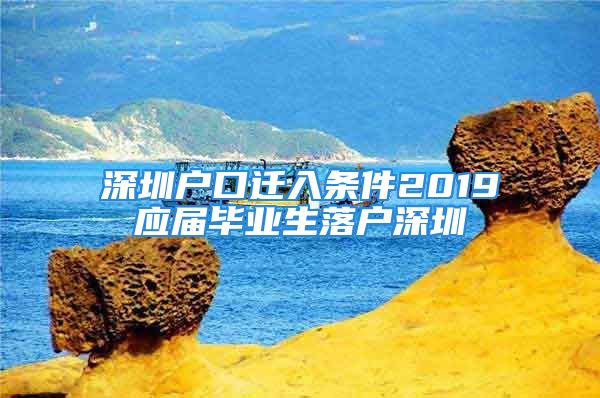 深圳戶口遷入條件2019應(yīng)屆畢業(yè)生落戶深圳