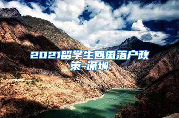 2021留學生回國落戶政策-深圳