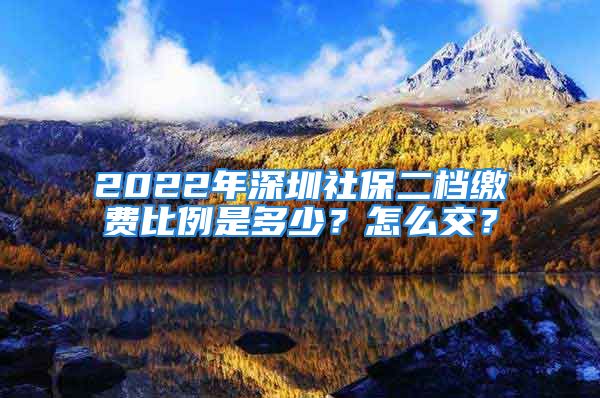 2022年深圳社保二檔繳費(fèi)比例是多少？怎么交？