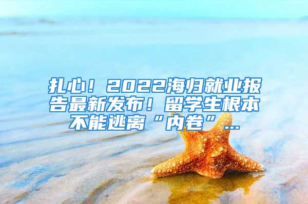 扎心！2022海歸就業(yè)報(bào)告最新發(fā)布！留學(xué)生根本不能逃離“內(nèi)卷”...