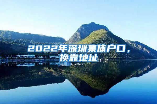 2022年深圳集體戶口，換靠地址