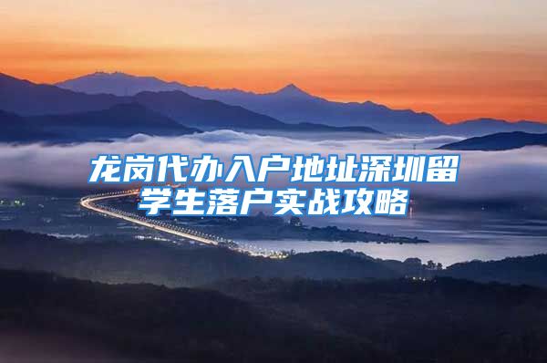 龍崗代辦入戶地址深圳留學(xué)生落戶實戰(zhàn)攻略