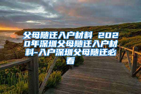 父母隨遷入戶材料 2020年深圳父母隨遷入戶材料-入戶深圳父母隨遷必看