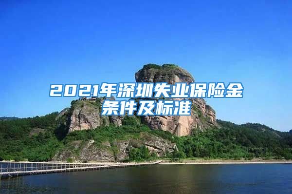 2021年深圳失業(yè)保險金條件及標準