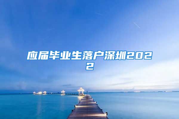 應(yīng)屆畢業(yè)生落戶深圳2022