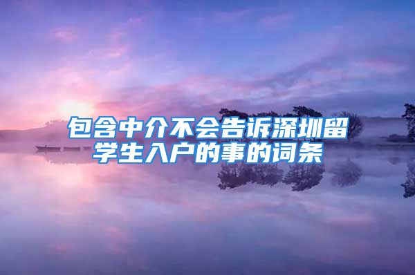 包含中介不會(huì)告訴深圳留學(xué)生入戶的事的詞條