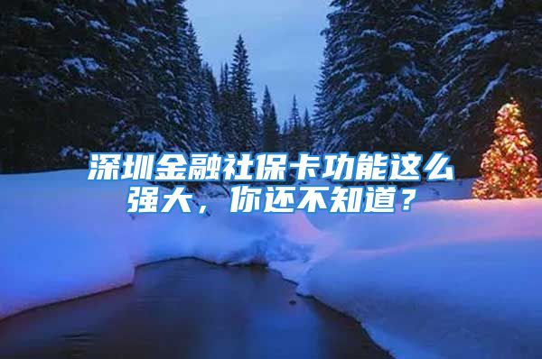 深圳金融社保卡功能這么強(qiáng)大，你還不知道？