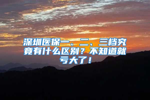 深圳醫(yī)保一、二、三檔究竟有什么區(qū)別？不知道就虧大了！