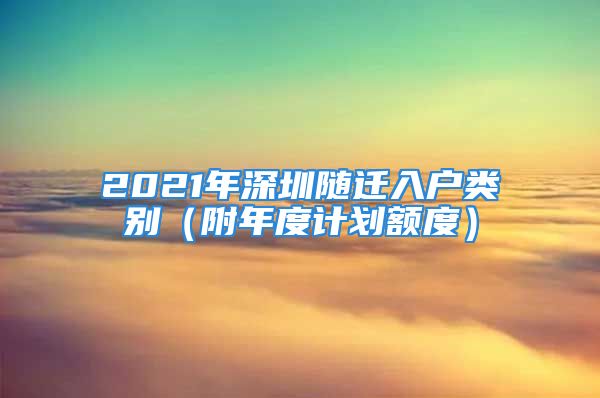 2021年深圳隨遷入戶類別（附年度計(jì)劃額度）