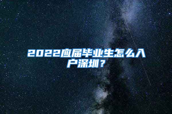 2022應(yīng)屆畢業(yè)生怎么入戶深圳？