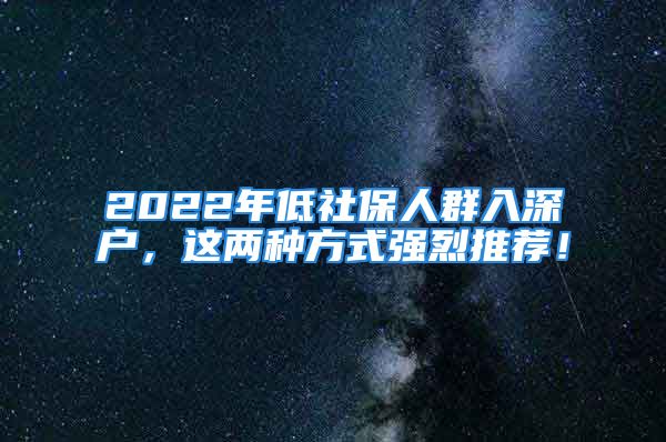 2022年低社保人群入深戶，這兩種方式強烈推薦！