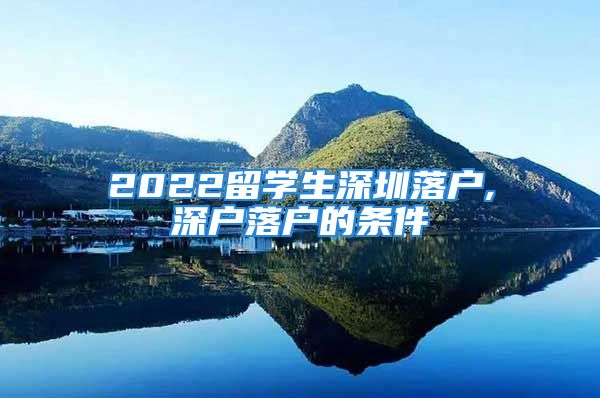 2022留學生深圳落戶,深戶落戶的條件